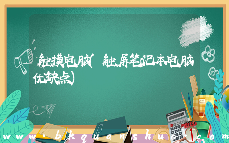 触摸电脑(触屏笔记本电脑优缺点)