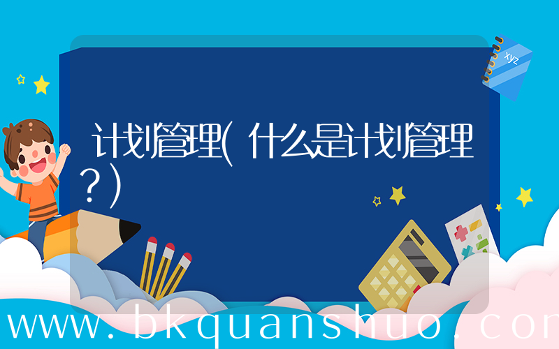 计划管理(什么是计划管理？)