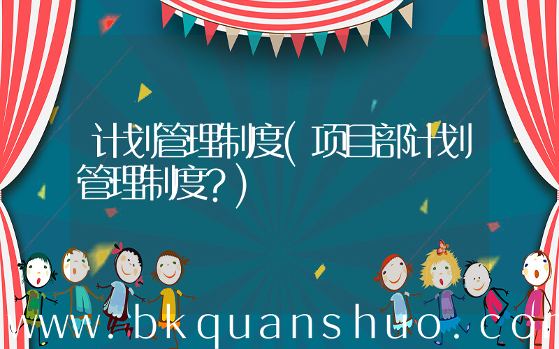 计划管理制度(项目部计划管理制度？)