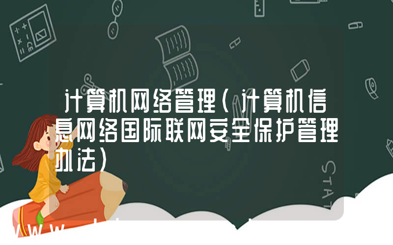 计算机网络管理(计算机信息网络国际联网安全保护管理办法)