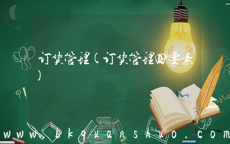 订货管理(订货管理四要素)