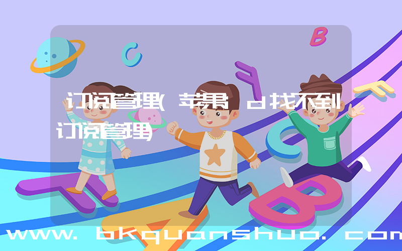 订阅管理(苹果id找不到订阅管理)