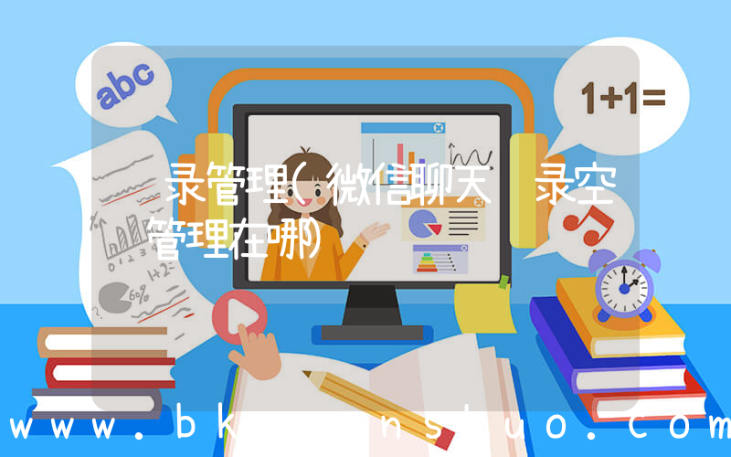 记录管理(微信聊天记录空间管理在哪)
