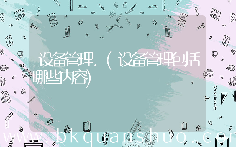 设备管理.(设备管理包括哪些内容)