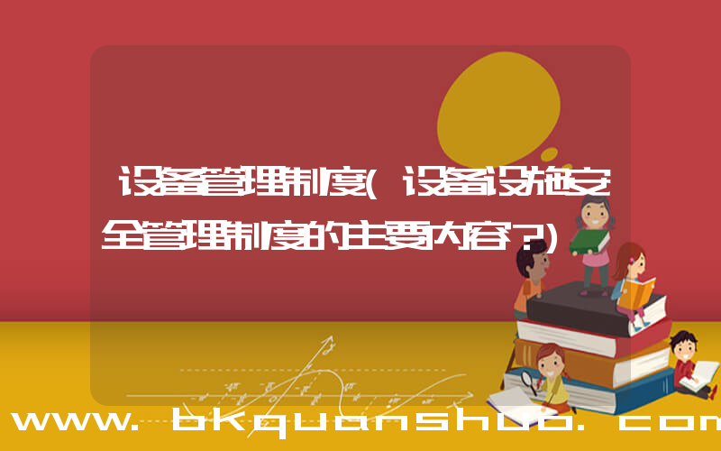 设备管理制度(设备设施安全管理制度的主要内容？)