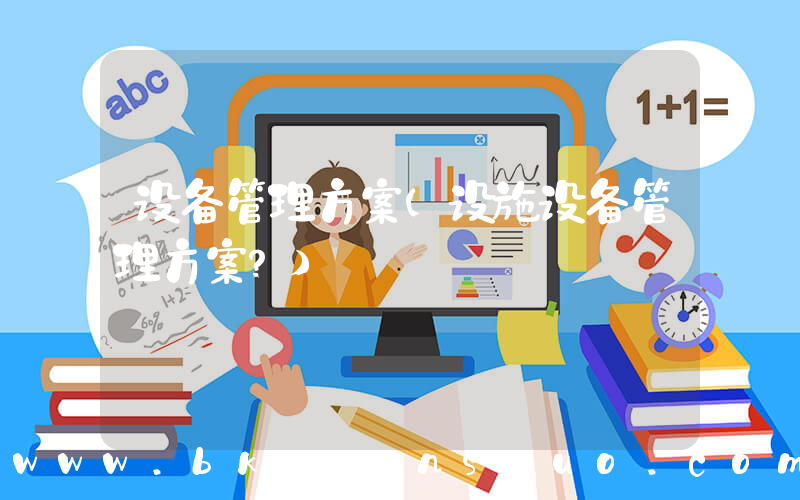 设备管理方案(设施设备管理方案？)