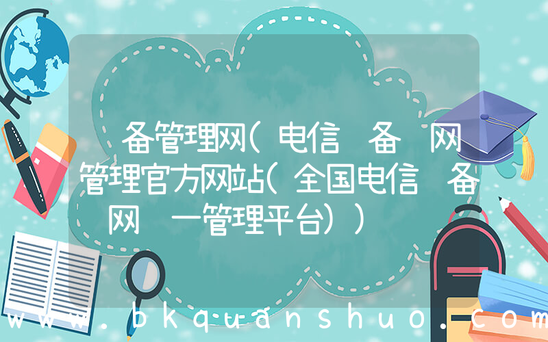 设备管理网(电信设备进网管理官方网站(全国电信设备进网统一管理平台))