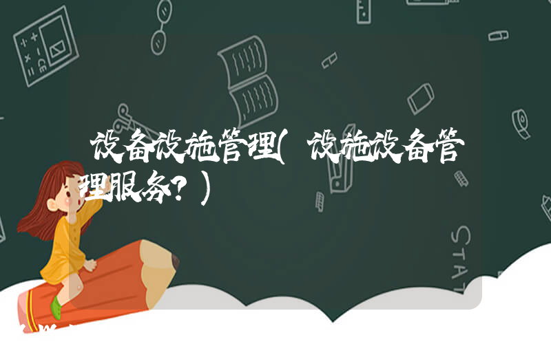设备设施管理(设施设备管理服务？)