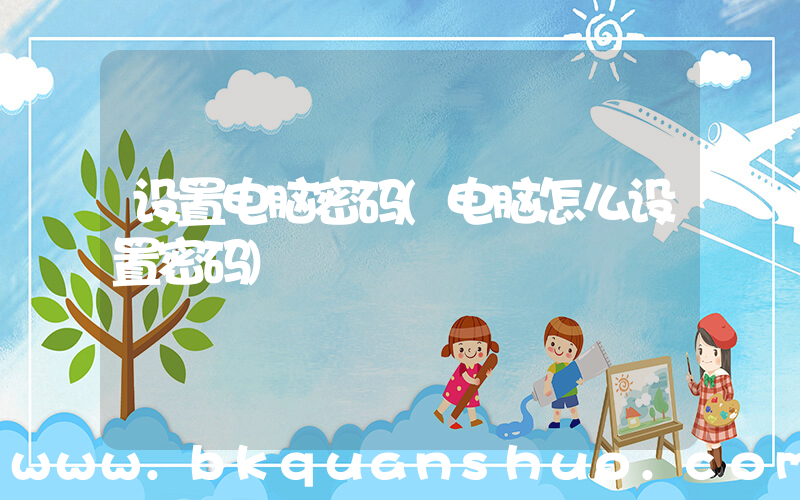 设置电脑密码(电脑怎么设置密码)