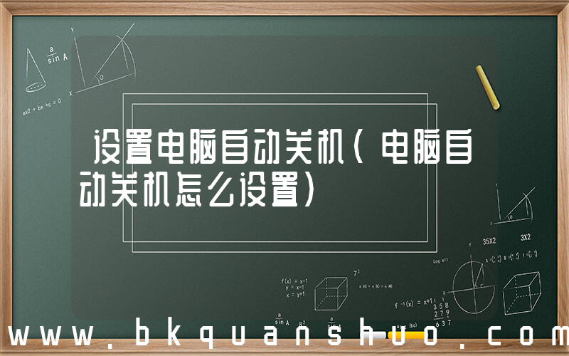 设置电脑自动关机(电脑自动关机怎么设置)
