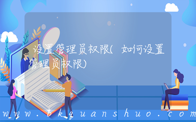 设置管理员权限(如何设置管理员权限)