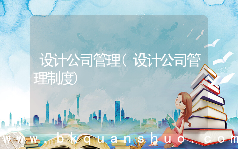 设计公司管理(设计公司管理制度)