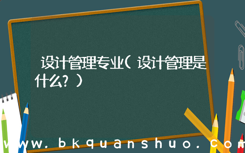 设计管理专业(设计管理是什么？)