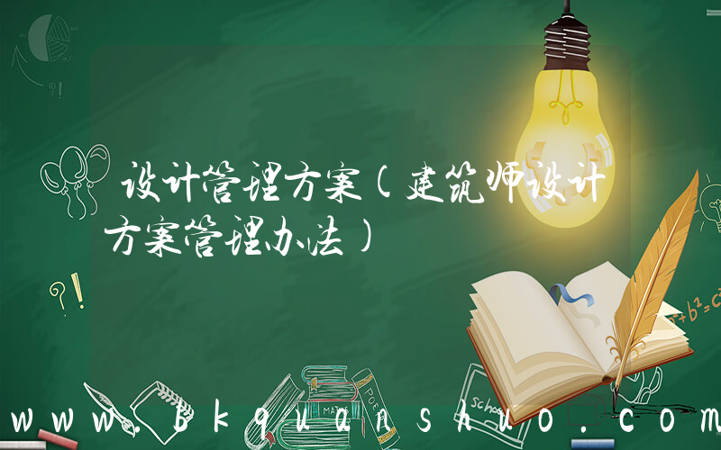 设计管理方案(建筑师设计方案管理办法)