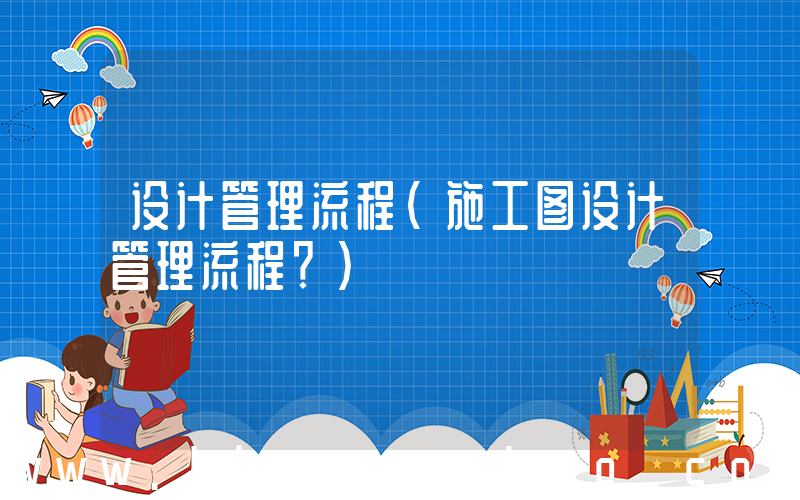 设计管理流程(施工图设计管理流程？)