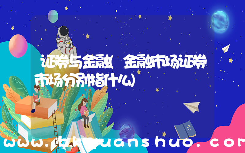 证券与金融(金融市场证券市场分别指什么)