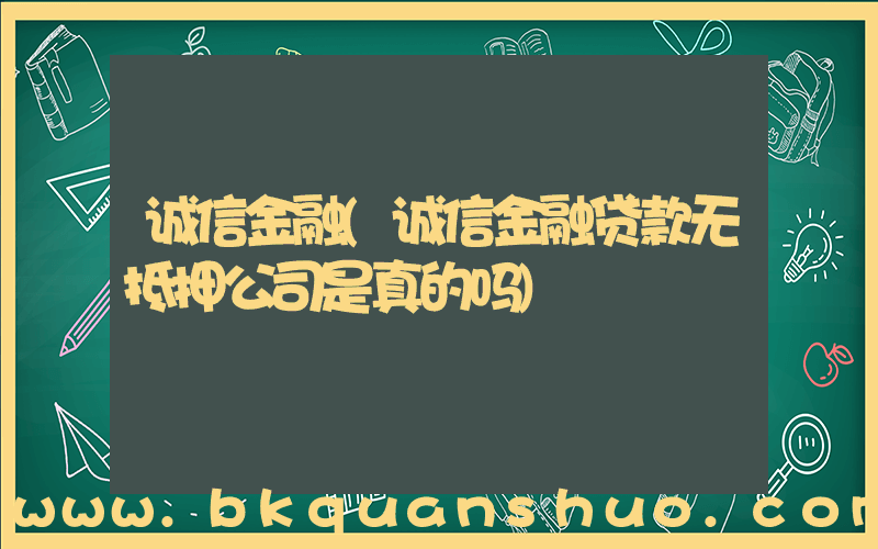 诚信金融(诚信金融贷款无抵押公司是真的吗)