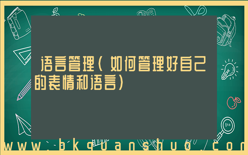 语言管理(如何管理好自己的表情和语言)
