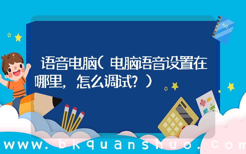 语音电脑(电脑语音设置在哪里，怎么调试？)