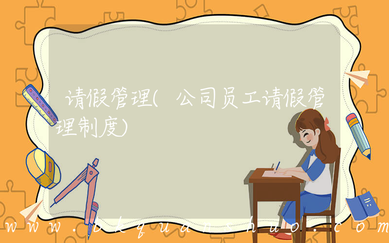 请假管理(公司员工请假管理制度)