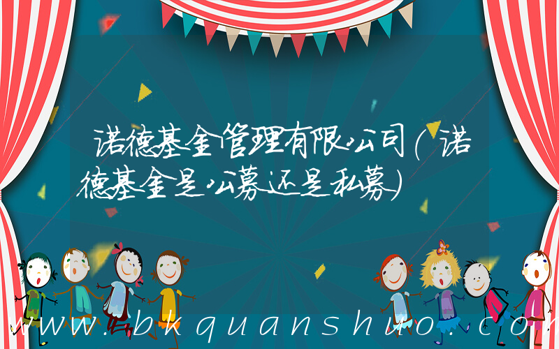 诺德基金管理有限公司(诺德基金是公募还是私募)
