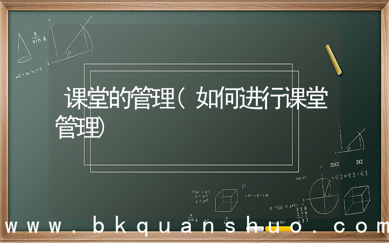 课堂的管理(如何进行课堂管理)