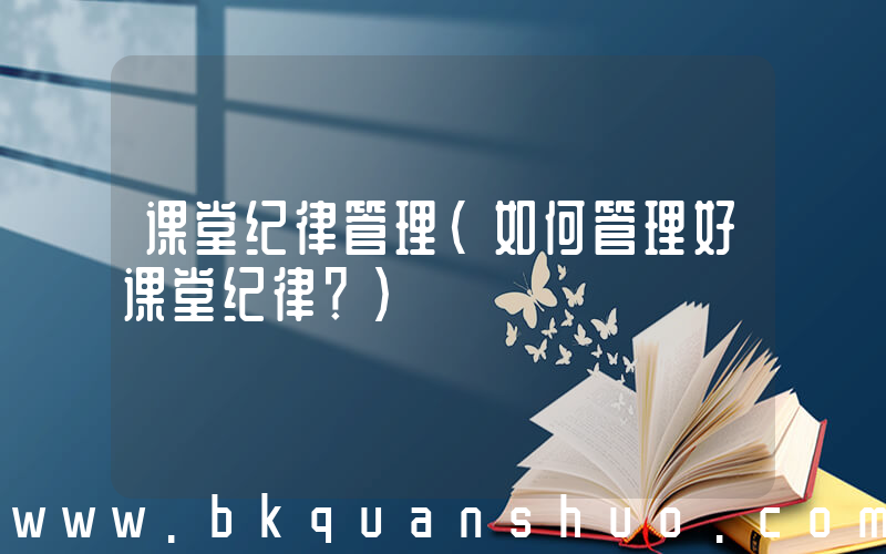 课堂纪律管理(如何管理好课堂纪律？)