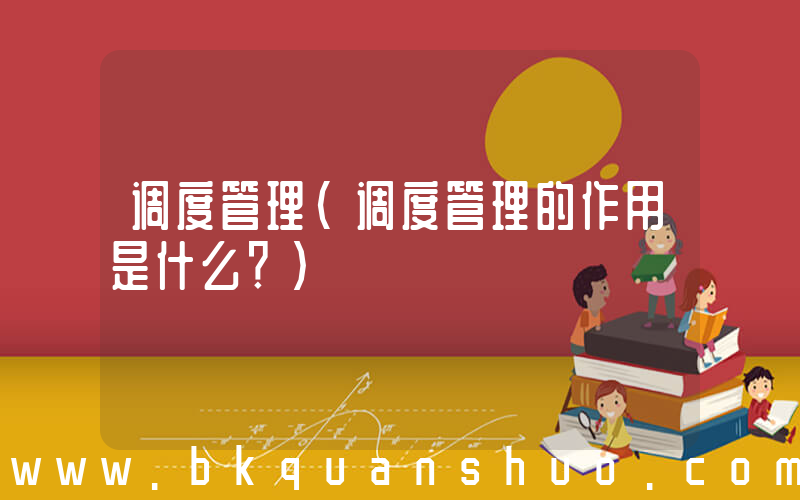 调度管理(调度管理的作用是什么？)