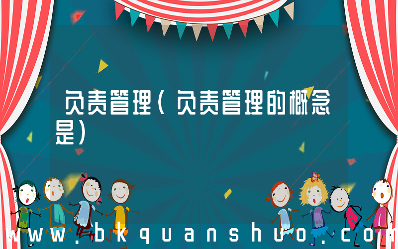 负责管理(负责管理的概念是)