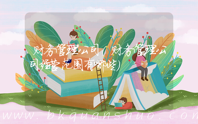 财务管理公司(财务管理公司经营范围有哪些)