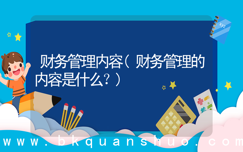 财务管理内容(财务管理的内容是什么？)