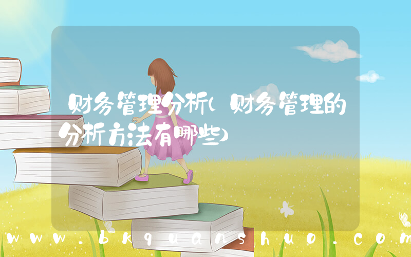 财务管理分析(财务管理的分析方法有哪些)