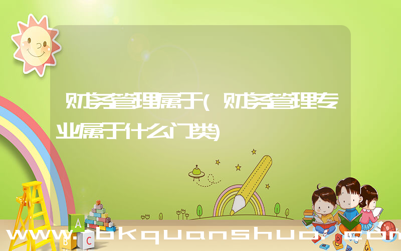 财务管理属于(财务管理专业属于什么门类)
