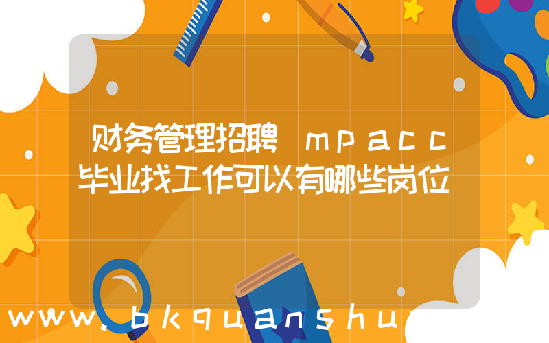财务管理招聘(mpacc毕业找工作可以有哪些岗位)