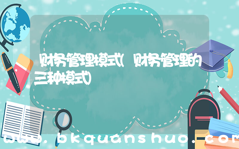 财务管理模式(财务管理的三种模式)
