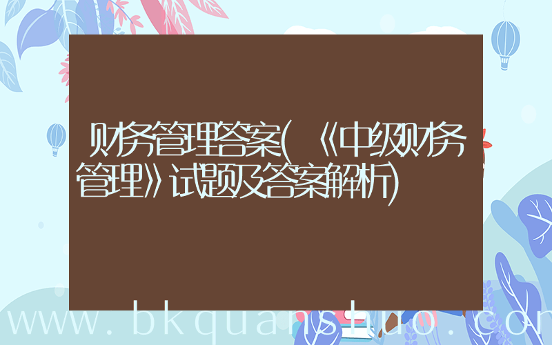 财务管理答案(《中级财务管理》试题及答案解析)