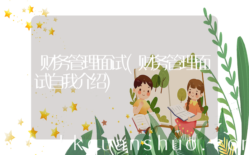 财务管理面试(财务管理面试自我介绍)
