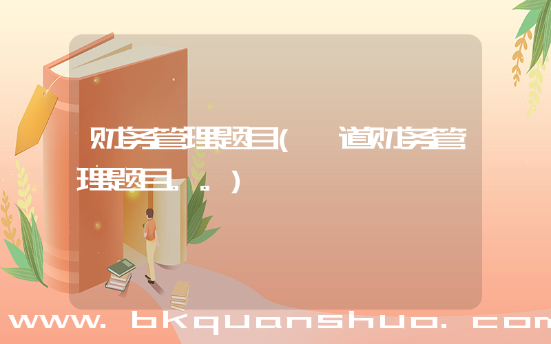 财务管理题目(一道财务管理题目。。)