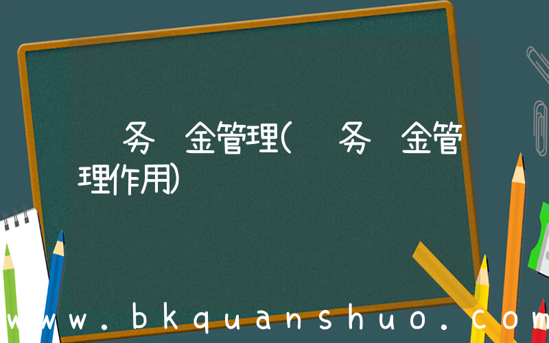 财务资金管理(财务资金管理作用)