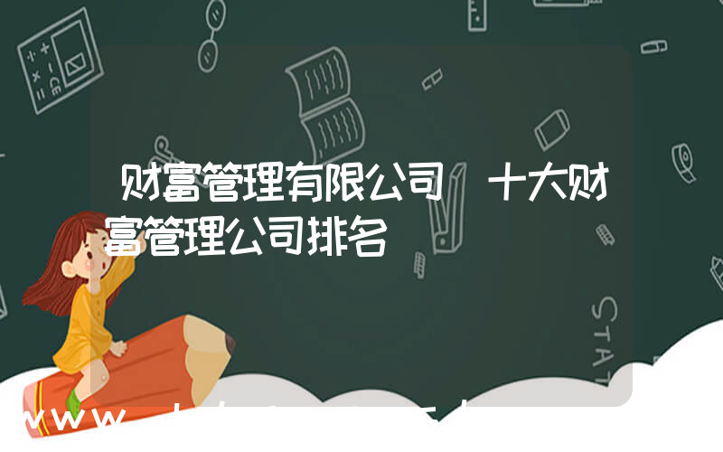 财富管理有限公司(十大财富管理公司排名)