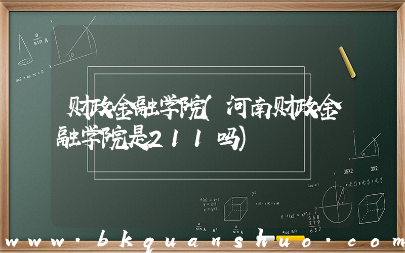 财政金融学院(河南财政金融学院是211吗)
