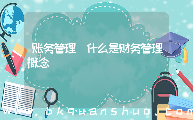 账务管理(什么是财务管理概念)