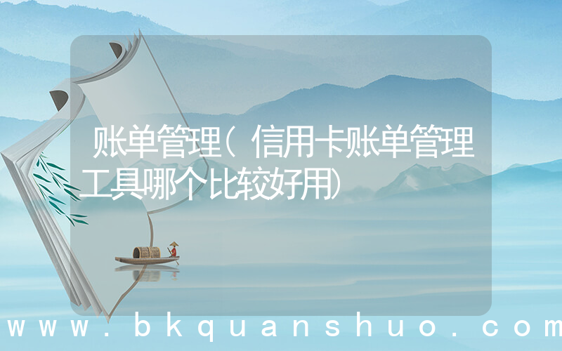 账单管理(信用卡账单管理工具哪个比较好用)