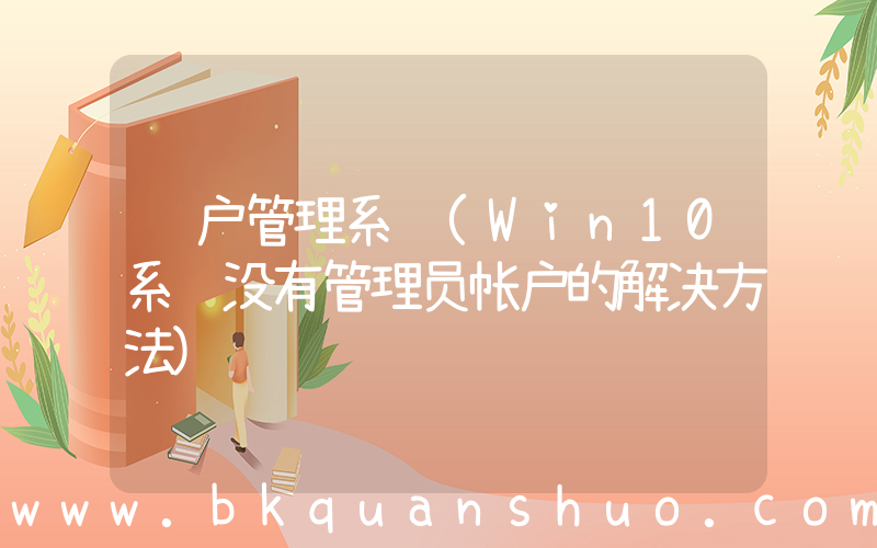 账户管理系统(Win10系统没有管理员帐户的解决方法)