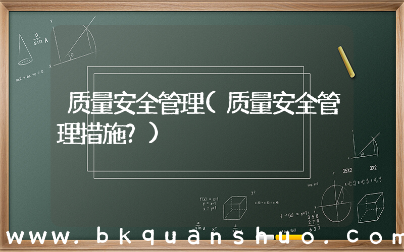 质量安全管理(质量安全管理措施？)