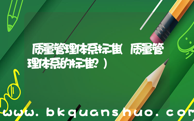 质量管理体系标准(质量管理体系的标准？)