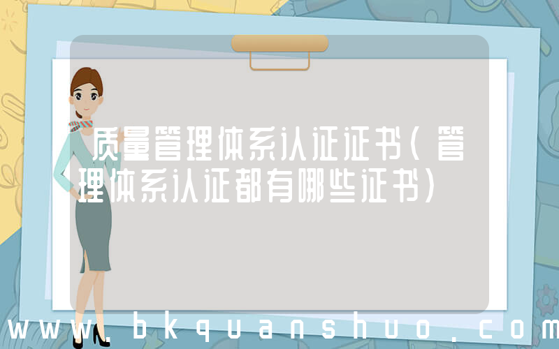 质量管理体系认证证书(管理体系认证都有哪些证书)
