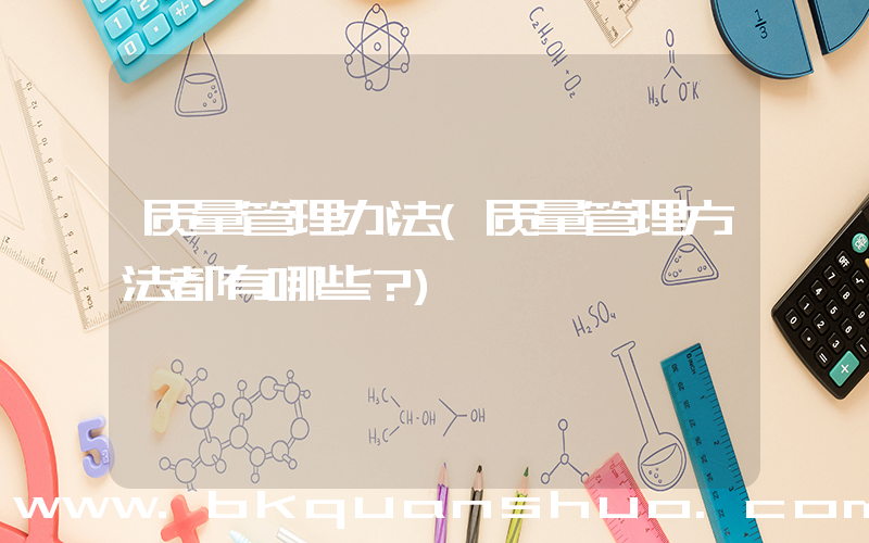 质量管理办法(质量管理方法都有哪些？)