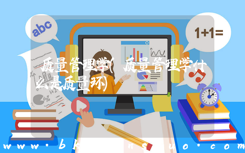 质量管理学(质量管理学什么是质量环)