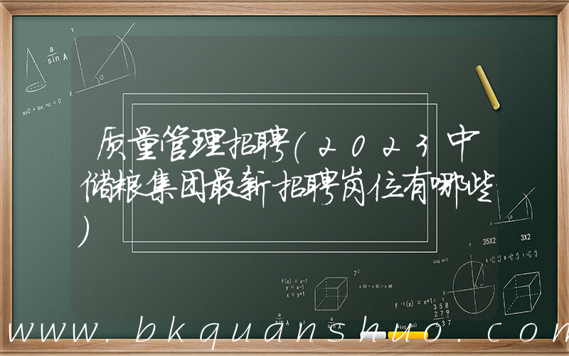 质量管理招聘(2023中储粮集团最新招聘岗位有哪些)